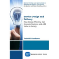 Service Design and Delivery: How Design Thinking Can Innovate Business and Add Value to Society