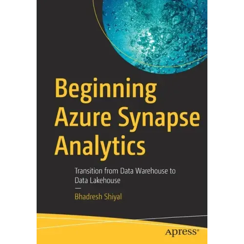 Beginning Azure Synapse Analytics: Transition from Data Warehouse to Data Lakehouse