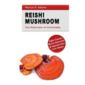 Reishi Mushroom - The Mushroom of Immortality: Fight Cancer, Boost Immunity & Improve Your Liver Detox