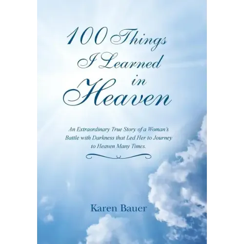 100 Things I Learned in Heaven: An Extraordinary True Story of a Woman's Battle with Darkness that Led Her to Journey to Heaven Many Times.