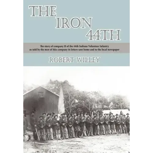 The Iron 44th: The story of company H of the 44th Indiana volunteer infantry as told by the men of this company in letters sent home
