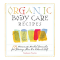 Organic Body Care Recipes: 175 Homeade Herbal Formulas for Glowing Skin & a Vibrant Self