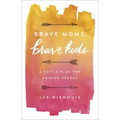 Brave Moms, Brave Kids: A Battle Plan for Raising Heroes