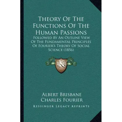 Theory Of The Functions Of The Human Passions: Followed By An Outline View Of The Fundamental Principles Of Fourier's Theory Of Social Science (1856)