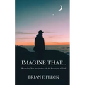 Imagine That...: Reconciling Your Imagination with the Sovereignty of God!