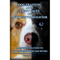 Dog Training and Eight Faces of Aggressive Behavior: A Master's Solution to Barkers, Growlers and Biters