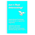 Isn't That Interesting!: Inspirational Teachings from Above, as Given To: Peg Perry