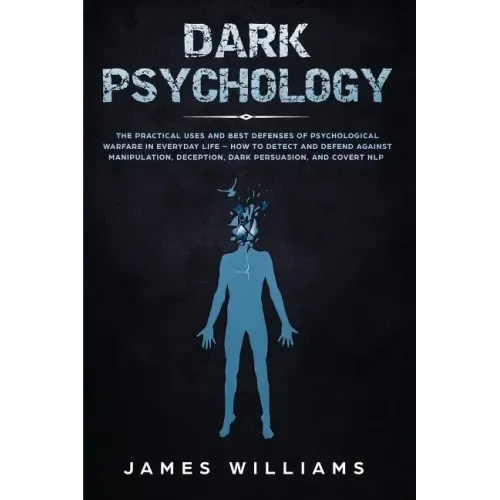 Dark Psychology: The Practical Uses and Best Defenses of Psychological Warfare in Everyday Life - How to Detect and Defend Against Manipulation, Decep