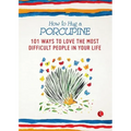 How to Hug a Porcupine: 101 Ways to Love the Most Difficult People in Your Life