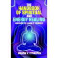 The Handbook of Spiritual and Energy Healing: And How to Learn it Yourself