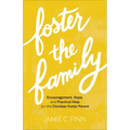 Foster the Family: Encouragement, Hope, and Practical Help for the Christian Foster Parent