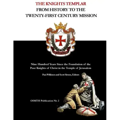 The Knights Templar: From History to the Twenty-First Century Mission: Nine Hundred Years Since the Foundation of the Poor Knights of Chris