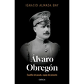 Álvaro Obregón: Caudillo del Pasado, Espejo del Presente / Álvaro Obregón: Leader of the Past, Mirror of the Present