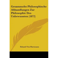 Gesammelte Philosophische Abhandlungen Zur Philosophie Des Unbewussten (1872)