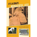 It's a Crazy, Wonderful Life!: 101 Brief Accounts of the Crazy, Unusual, Happy, Strange, Delightful, Sometimes Dangerous Things That Happened on the