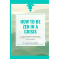 How to be Zen in a Crisis: A practical guide for surviving and thriving during life's predicaments and even a pandemic
