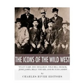 The Icons of the Wild West: Wyatt Earp, Doc Holliday, Wild Bill Hickok, Jesse James, Billy the Kid and Butch Cassidy