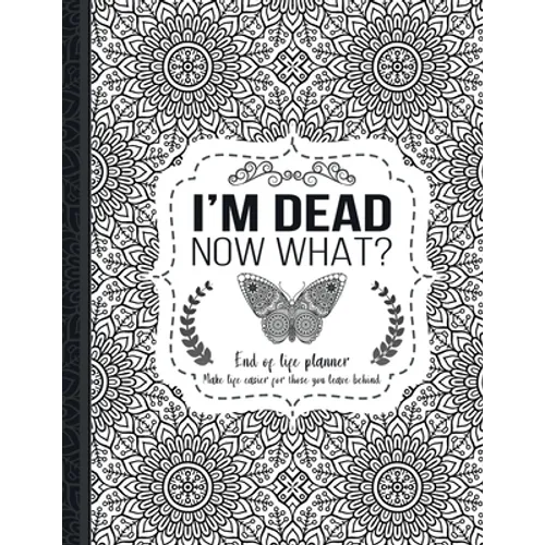 I'm Dead Now What?: End of life planner: End of life planner, Make life easier for those you leave behind, Matte Finish 8.5 x 11 in