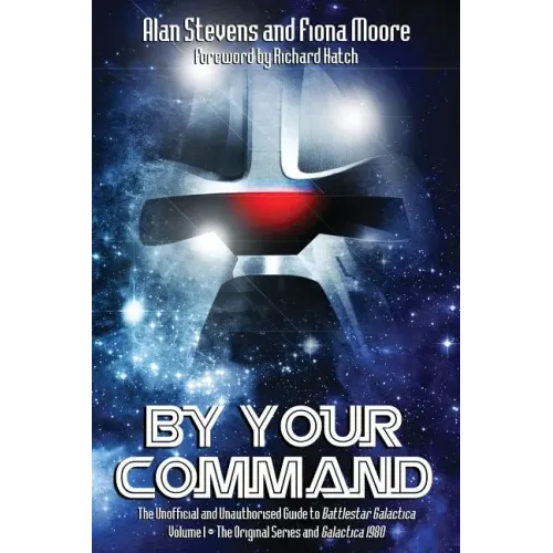 By Your Command Vol 1: The Unofficial and Unauthorised Guide to Battlestar Galactica: Original Series and Galactica
