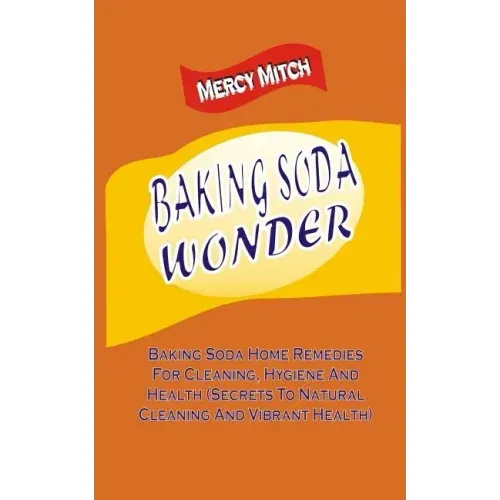 Baking Soda Wonder: Baking Soda Home Remedies For Cleaning, Hygiene And Health (