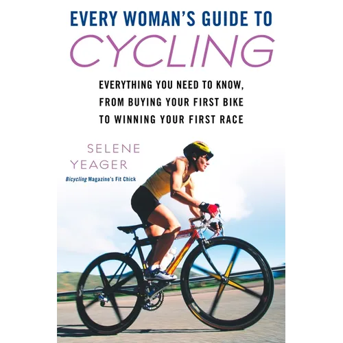 Every Woman's Guide to Cycling: Everything You Need to Know, From Buying Your First Bike to Winning Your First Race
