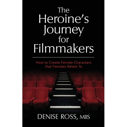 The Heroine's Journey for Filmmakers: How to create female characters that females relate to