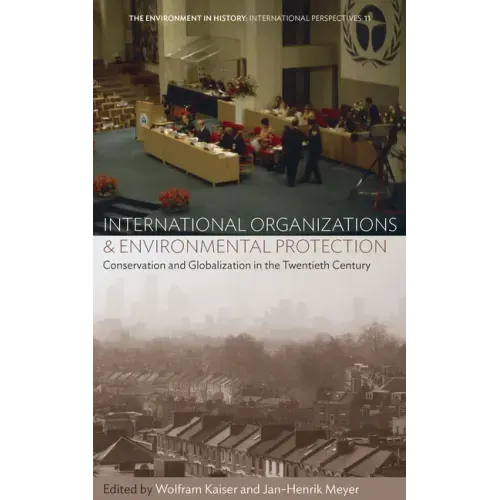 International Organizations and Environmental Protection: Conservation and Globalization in the Twentieth Century