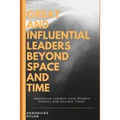 Great and Influential Leaders Beyond Space and Time: Impressive Leaders from Modern History and Ancient Times