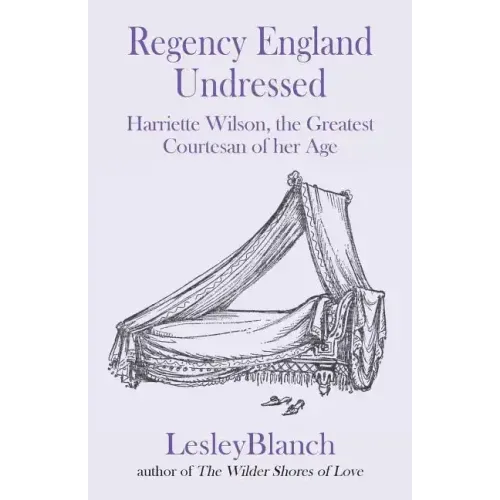 Regency England Undressed: Harriette Wilson, the Greatest Courtesan of her Age