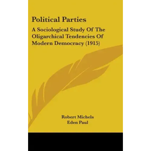 Political Parties: A Sociological Study Of The Oligarchical Tendencies Of Modern Democracy (1915)