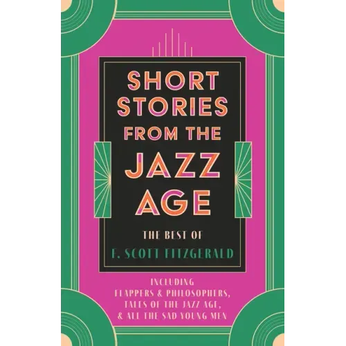 Short Stories from the Jazz Age - The Best of F. Scott Fitzgerald;Including Flappers and Philosophers, Tales of the Jazz Age, & All the Sad Young Men