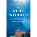 The Blue Wonder: Why the Sea Glows, Fish Sing, and Other Astonishing Insights from the Ocean