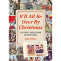 It'll All Be Over by Christmas: The First World War in Postcards