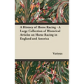 A History of Horse Racing - A Large Collection of Historical Articles on Horse Racing in England and America