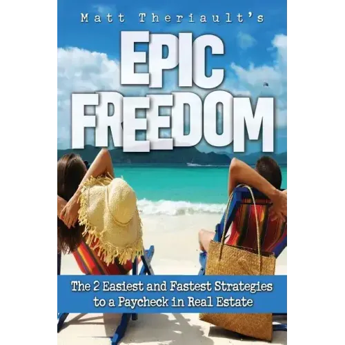Epic Freedom: The 2 Easiest and Fastest Strategies to a Paycheck in Real Estate