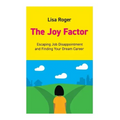 The Joy Factor: Escaping Job Disappointment And Finding Your Dream Career