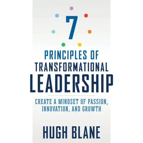 7 Principles of Transformational Leadership: Create a Mindset of Passion, Innovation, and Growth