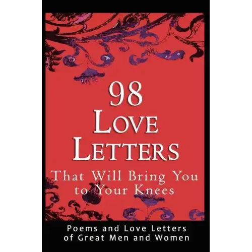 98 Love Letters That Will Bring You to Your Knees: Poems and Love Letters of Great Men and Women