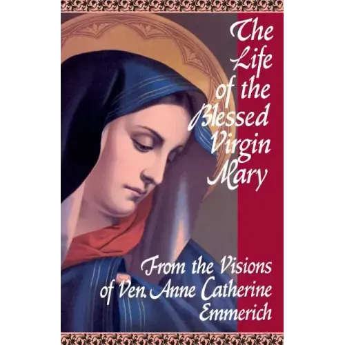 The Life of the Blessed Virgin Mary: From the Visions of Ven. Anne Catherine Emmerich