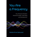 You Are a Frequency: How Personal Vibration Influences Health, Well-Being and Development