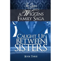 Caught Up Between Sisters: A Wiggins Family Saga