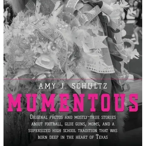 Mumentous: Original Photos And Mostly-True Stories About Football, Glue Guns, Moms, And A Supersized High School Tradition That W