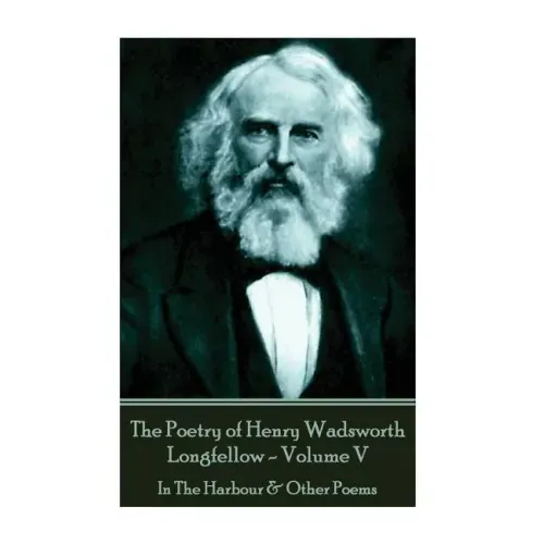 The Poetry of Henry Wadsworth Longfellow - Volume V: In The Harbour & Other Poems