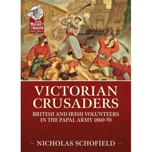 Victorian Crusaders: British and Irish Volunteers in the Papal Army 1860-70