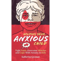 Helping Your Anxious Child: Fight Fears, Overcome Worries, and Cope with Anxiety In Kids