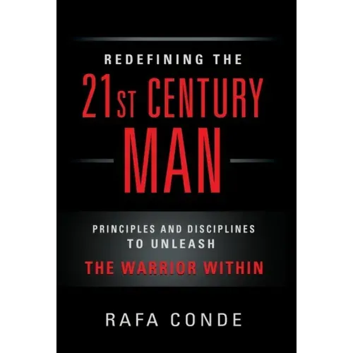 REDEFINING THE 21st CENTURY MAN: Principles and Disciplines to Unleash The Warrior Within