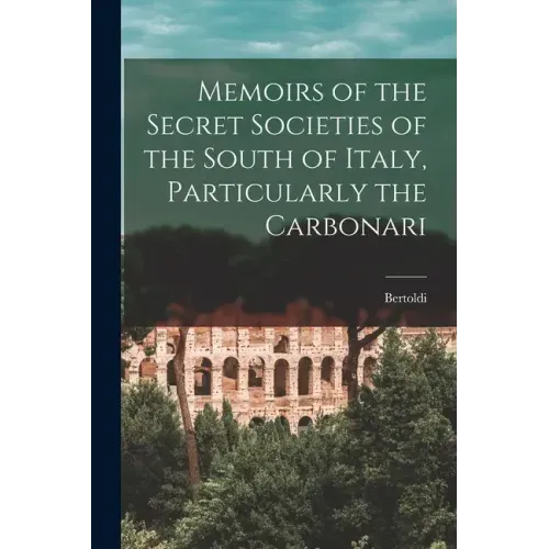 Memoirs of the Secret Societies of the South of Italy, Particularly the Carbonari