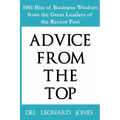 Advice From the Top: 1001 Bits of Business Wisdom from the Great Leaders of the Recent Past