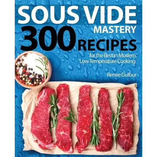 Sous Vide Mastery: 300 Recipes for the Best in Modern, Low Temperature Cooking