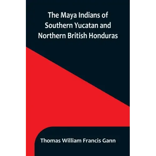 The Maya Indians of Southern Yucatan and Northern British Honduras
